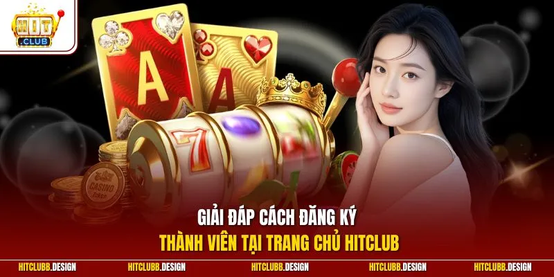 Giải đáp cách đăng ký thành viên tại trang chủ Hitclub
